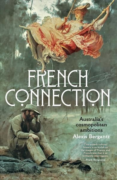 French Connection: Australia's cosmopolitan ambitions : Australia's cosmopolitan ambitions Alexis Bergantz