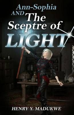 Ann-Sophia and The Sceptre of Light By Henry y Madukwe 9781770765504