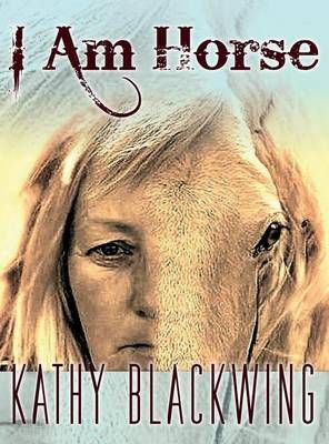 I Am Horse By Kathy Blackwing 9781773020006 (Hardback)