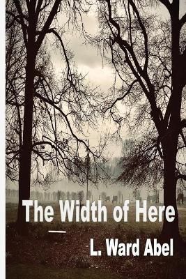 The Width of Here By Abel, L. Ward 9781774031490 (Paperback)