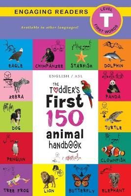 The Toddler's First 150 Animal Handbook: (English / American Sign Language - ASL) Pets, Aquatic, Forest, Birds, Bugs, Arctic, Tropical, ...