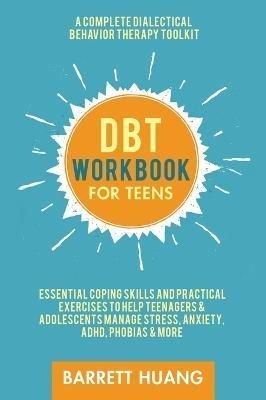 DBT Workbook for Teens: A Complete Dialectical Behavior Therapy Toolkit: Essential Coping Skills and Practical Activities To Help Teenagers & ...