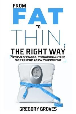From Fat to Thin, the Right Way By Gregory Groves 9781775200635