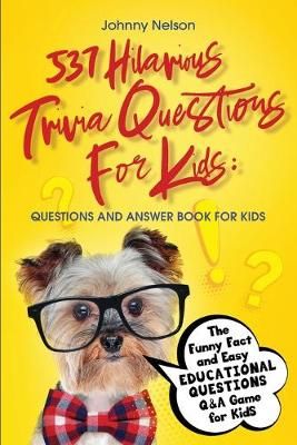 537 Hilarious Trivia Questions for Kids By Johnny Nelson 9781777245542