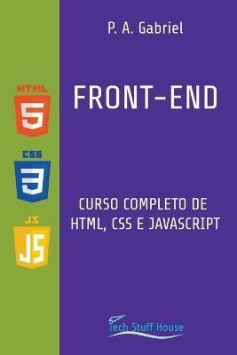 Front-End: Curso Completo de HTML, CSS e JavaScript By Gabriel, P. A.