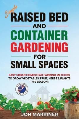 Raised Bed and Container Gardening for Small Spaces By Jon Marriner