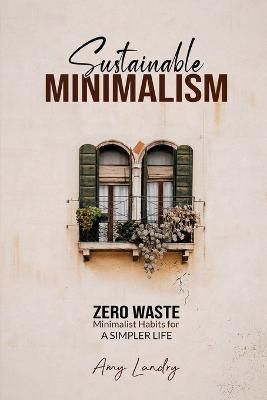 SUSTAINABLE MINIMALISM: Zero Waste Living. Habits, Decluttering and Design for a Simpler and Authentic Life