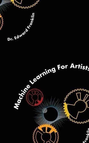 Machine Learning for Artists By Edward Franklin 9781778901942