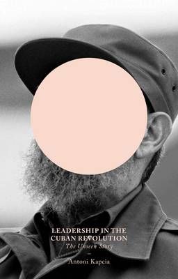 Leadership in the Cuban Revolution By Antoni Kapcia 9781780325279