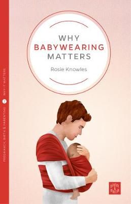Why Babywearing Matters By Rosie Knowles 9781780665351 (Paperback)