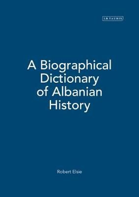 A Biographical Dictionary of Albanian History By Elsie, Robert