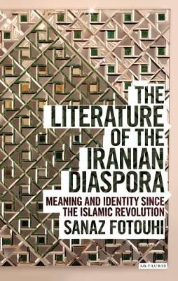 The Literature of the Iranian Diaspora By Sanaz Fotouhi 9781780767284