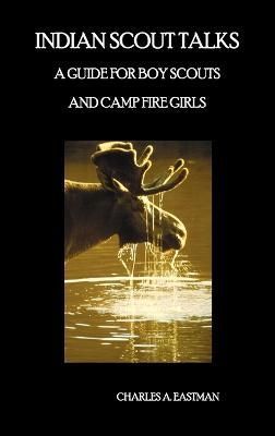 Indian Scout Talks: A Guide for Boy Scouts and Camp Fire Girls, Fully Illustrated