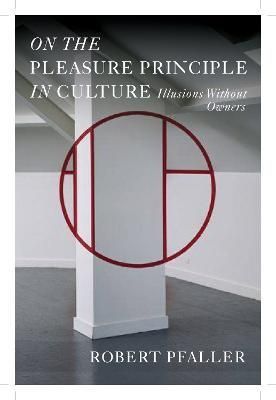 On the Pleasure Principle in Culture By Robert Pfaller 9781781681749