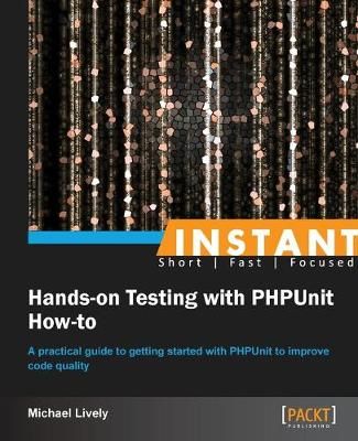 Instant Hands-on Testing with PHPUnit How-to By Lively, Mike