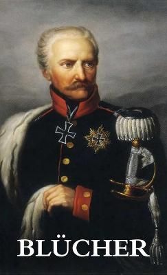 Life and Campaigns of Field-Marshal Prince Blücher By Gneisenau