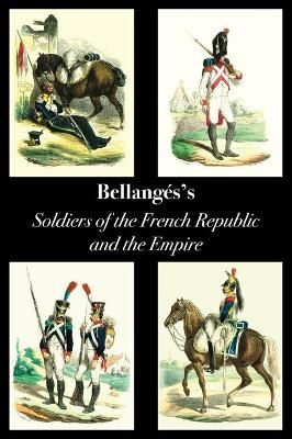 Bellangé's Soldiers of the French Republic and the Empire (Hardback)