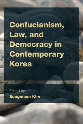 Confucianism, Law, and Democracy in Contemporary Korea By Sungmoon Kim