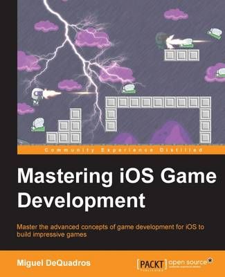 Mastering iOS Game Development By Miguel DeQuadros 9781783554355