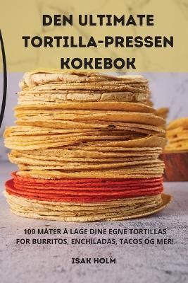 Den Ultimate Tortilla-Pressen Kokebok By Isak Holm 9781783570324