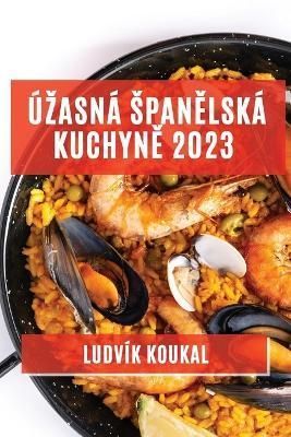 Úzasná Span?lská Kuchyn? 2023 By Ludvík Koukal 9781783811908