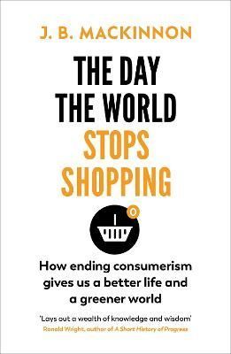 The Day the World Stops Shopping By J. B. MacKinnon 9781784709242