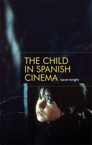 The Child in Spanish Cinema By Wright, Sarah, 9781784993795