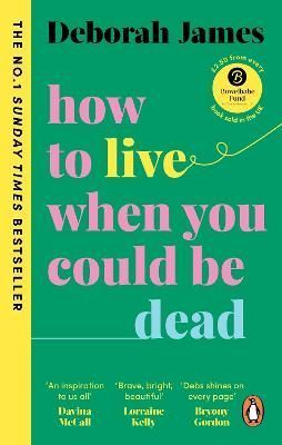 How to Live When You Could Be Dead By Deborah James 9781785043604