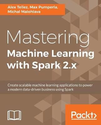 Mastering Machine Learning with Spark 2.x By Alex Tellez 9781785283451