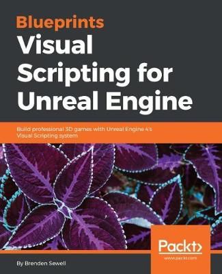 Blueprints Visual Scripting for Unreal Engine By Brenden Sewell