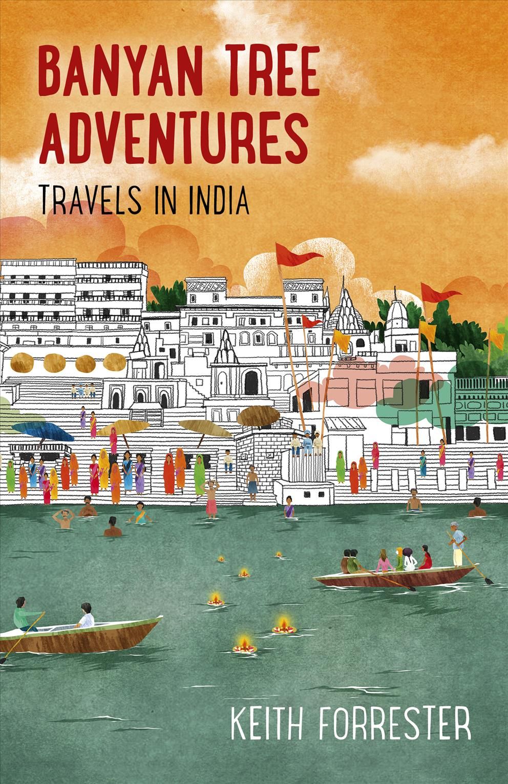 Banyan Tree Adventures: Travels in India By Keith Forrester
