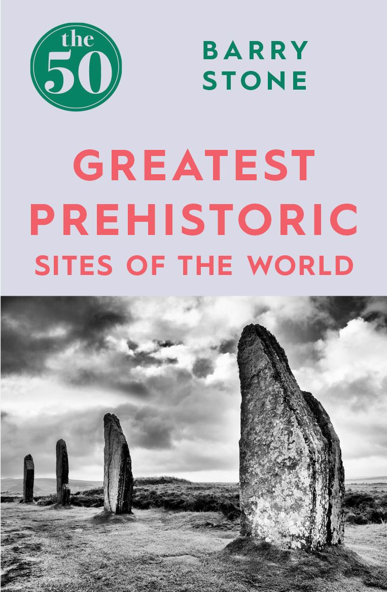 The 50 Greatest Prehistoric Sites of the World By Barry Stone