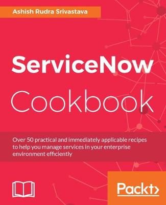 ServiceNow Cookbook: Acquire key capabilities for the ServiceNow platform