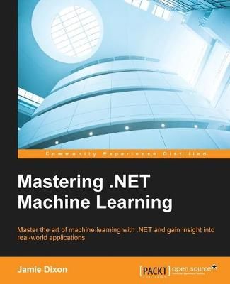 Mastering .NET Machine Learning By Jamie Dixon 9781785888403