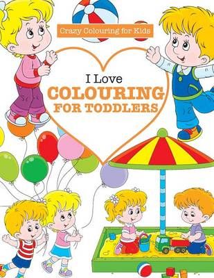 I Love Colouring for TODDLERS ( Crazy Colouring For Kids) (Paperback)