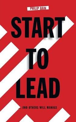Start to Lead... and Others Will Manage By Philip A. Bain (Paperback)