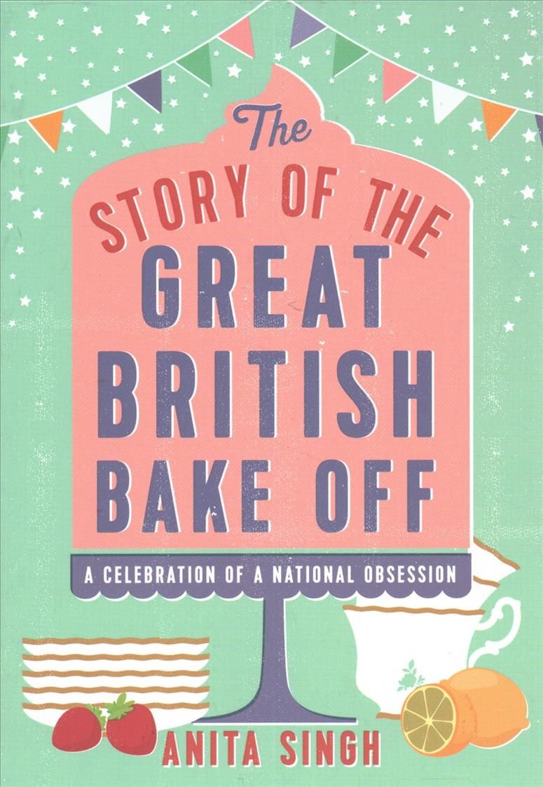The Story of The Great British Bake Off By Anita Singh 9781786694430