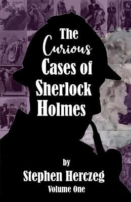 The Curious Cases of Sherlock Holmes - Volume One By Stephen Herczeg
