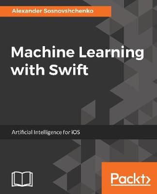 Machine Learning with Swift By Oleksandr Sosnovshchenko 9781787121515