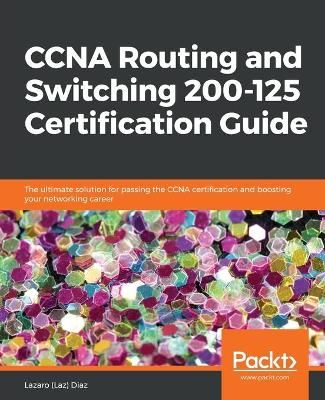 CCNA Routing and Switching 200-125 Certification Guide 9781787127883