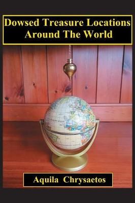 Dowsed Treasure Locations Around The World By Aquila Chrysaetos