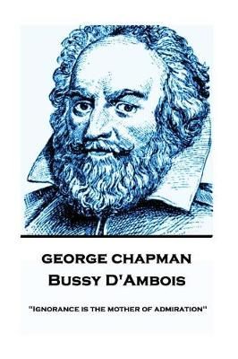 George Chapman - Bussy D'Ambois By Professor George Chapman