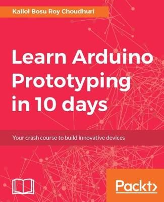 Learn Arduino Prototyping in 10 days By Kallol Bosu Roy Choudhuri