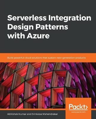 Serverless Integration Design Patterns with Azure By Abhishek Kumar