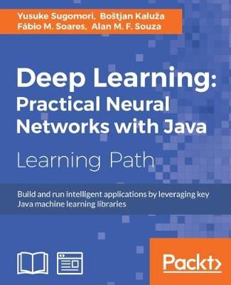 Deep Learning: Practical Neural Networks with Java By Yusuke Sugomori