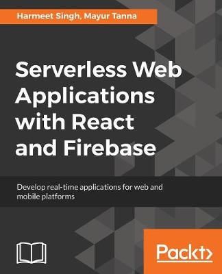 Serverless Web Applications with React and Firebase By Mayur Tanna