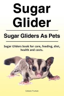 Sugar Glider. Sugar Gliders As Pets. Sugar Gliders Book for Care, Feeding, Diet, Health and Costs.
