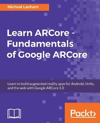 Learn ARCore - Fundamentals of Google ARCore By Lanham, Micheal