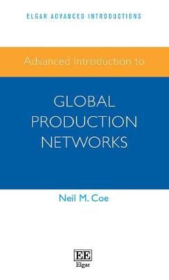 Advanced Introduction to Global Production Networks By Neil M. Coe