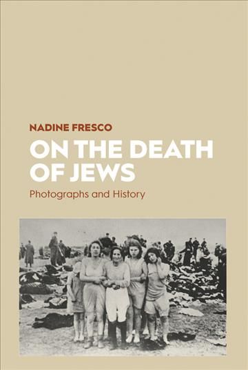 On the Death of Jews: Photographs and History By Fresco, Nadine